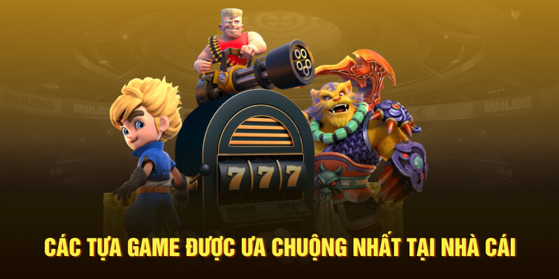 Các tựa game được ưa chuộng nhất tại nhà cái 