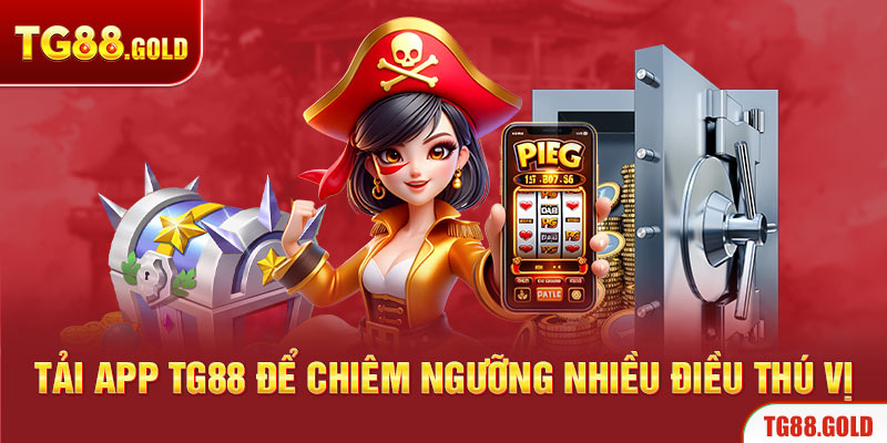 Tải app TG88 để chiêm ngưỡng nhiều điều thú vị